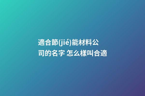 適合節(jié)能材料公司的名字 怎么樣叫合適-第1張-公司起名-玄機(jī)派